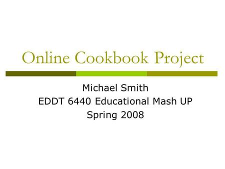 Online Cookbook Project Michael Smith EDDT 6440 Educational Mash UP Spring 2008.