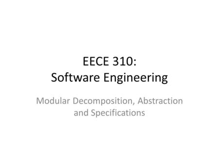EECE 310: Software Engineering Modular Decomposition, Abstraction and Specifications.