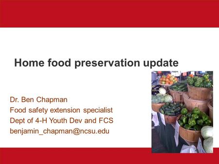 Home food preservation update Dr. Ben Chapman Food safety extension specialist Dept of 4-H Youth Dev and FCS