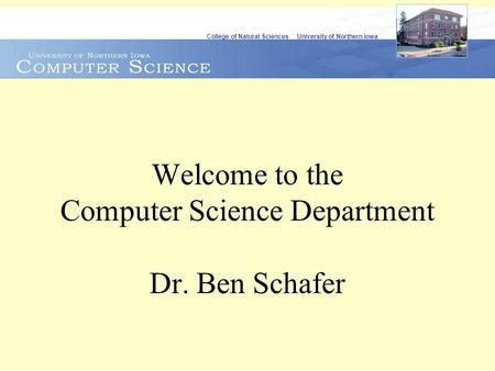 College of Natural Sciences University of Northern Iowa Welcome to the Computer Science Department Dr. Ben Schafer.