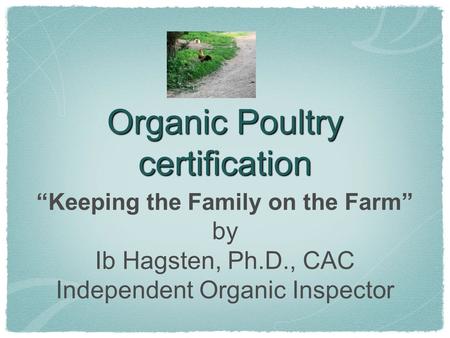 Organic Poultry certification Keeping the Family on the Farm by Ib Hagsten, Ph.D., CAC Independent Organic Inspector.