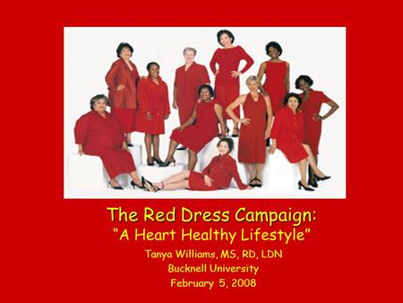 The Red Dress Campaign: The Red Dress Campaign: A Heart Healthy Lifestyle Tanya Williams, MS, RD, LDN Bucknell University February 5, 2008.