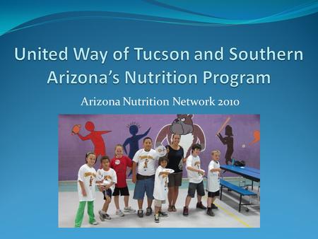 Arizona Nutrition Network 2010. What we do: United Way of Tucson currently serves about 27 child care centers and 28 afterschool programs throughout the.