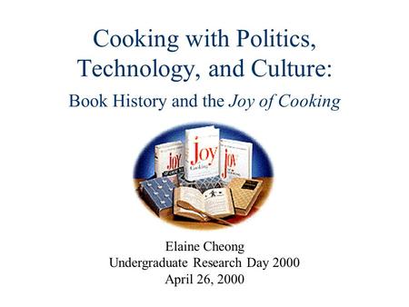 Cooking with Politics, Technology, and Culture: Book History and the Joy of Cooking Elaine Cheong Undergraduate Research Day 2000 April 26, 2000.