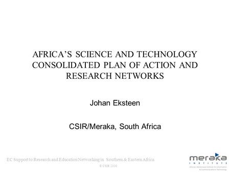 EC Support to Research and Education Networking in Southern & Eastern Africa © CSIR 2006 AFRICAS SCIENCE AND TECHNOLOGY CONSOLIDATED PLAN OF ACTION AND.