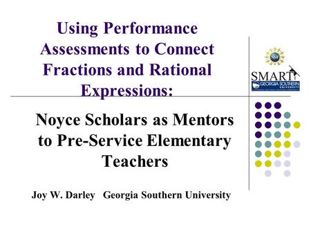 Using Performance Assessments to Connect Fractions and Rational Expressions: Noyce Scholars as Mentors to Pre-Service Elementary Teachers Joy W. Darley.