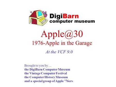 1976-Apple in the Garage Brought to you by… the DigiBarn Computer Museum the Vintage Computer Festival the Computer History Museum and a special.