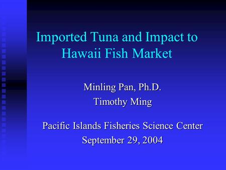 Imported Tuna and Impact to Hawaii Fish Market Minling Pan, Ph.D. Timothy Ming Pacific Islands Fisheries Science Center September 29, 2004.