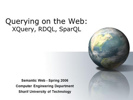 Querying on the Web: XQuery, RDQL, SparQL Semantic Web - Spring 2006 Computer Engineering Department Sharif University of Technology.