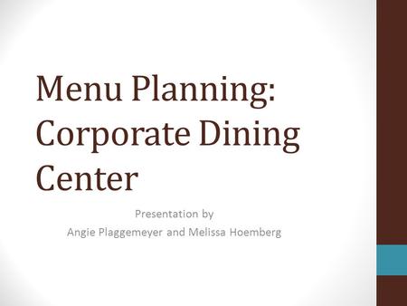 Menu Planning: Corporate Dining Center Presentation by Angie Plaggemeyer and Melissa Hoemberg.