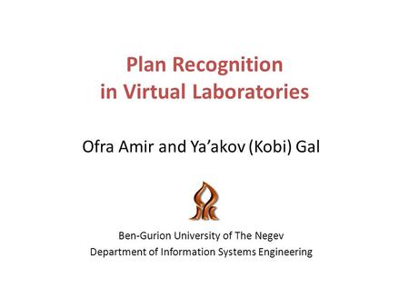Plan Recognition in Virtual Laboratories Ofra Amir and Yaakov (Kobi) Gal Ben-Gurion University of The Negev Department of Information Systems Engineering.