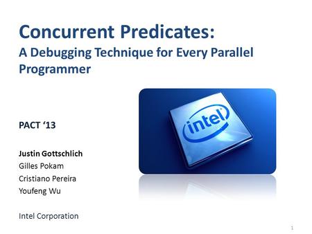 Concurrent Predicates: A Debugging Technique for Every Parallel Programmer PACT 13 Justin Gottschlich Gilles Pokam Cristiano Pereira Youfeng Wu Intel Corporation.