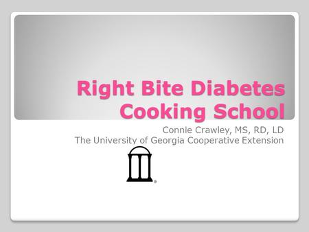 Right Bite Diabetes Cooking School Connie Crawley, MS, RD, LD The University of Georgia Cooperative Extension.