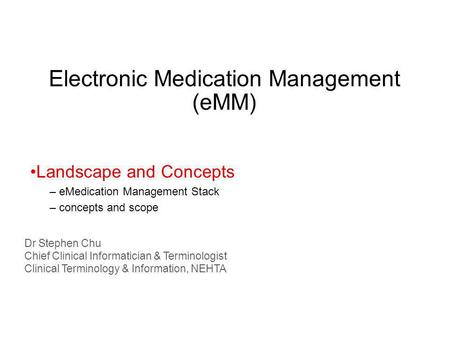 Electronic Medication Management (eMM) Dr Stephen Chu Chief Clinical Informatician & Terminologist Clinical Terminology & Information, NEHTA Landscape.