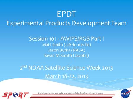 Transitioning unique data and research technologies to operations EPDT Experimental Products Development Team Session 101 - AWIPS/RGB Part I Matt Smith.