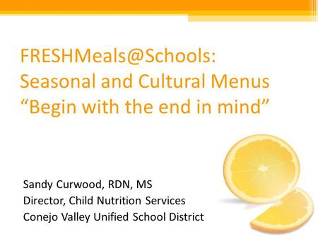 Seasonal and Cultural Menus Begin with the end in mind Sandy Curwood, RDN, MS Director, Child Nutrition Services Conejo Valley Unified.