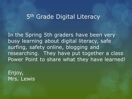5 th Grade Digital Literacy In the Spring 5th graders have been very busy learning about digital literacy, safe surfing, safety online, blogging and researching.
