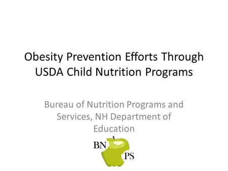 Obesity Prevention Efforts Through USDA Child Nutrition Programs Bureau of Nutrition Programs and Services, NH Department of Education.