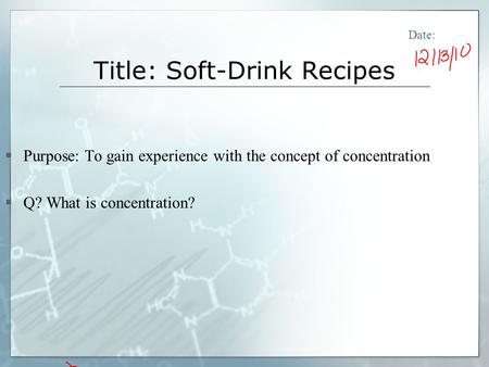 Title: Soft-Drink Recipes Purpose: To gain experience with the concept of concentration Q? What is concentration? Date: