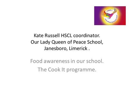 Kate Russell HSCL coordinator. Our Lady Queen of Peace School, Janesboro, Limerick. Food awareness in our school. The Cook It programme.