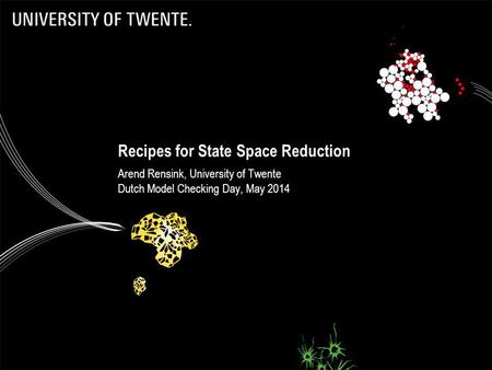 Recipes for State Space Reduction Arend Rensink, University of Twente Dutch Model Checking Day, May 2014.