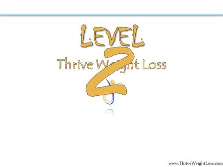 Www.ThriveWeightLoss.com. Welcome to Level II, were excited to be moving forward with you. Before we begin Level II, lets take this opportunity to look.