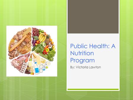 Public Health: A Nutrition Program By: Victoria Lawton.