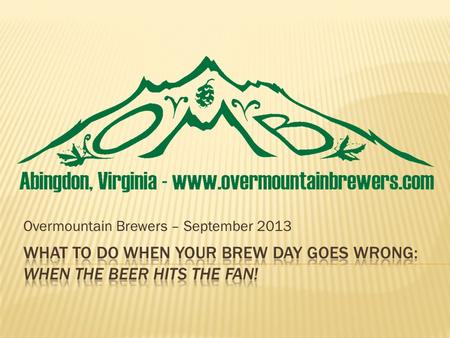 Overmountain Brewers – September 2013. To quote Charlie Papazian, President of AHA Relax, Dont Worry, Have A Home Brew! Its really east to make good beer,