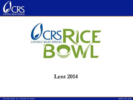 Lent 2014. Agenda Prayer What is CRS Rice Bowl? Important Dates 2014 materials: Whats NEW and AWESOME ? Print Materials, Website, Mobile App Simple Message: