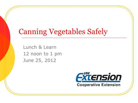Canning Vegetables Safely Lunch & Learn 12 noon to 1 pm June 25, 2012.