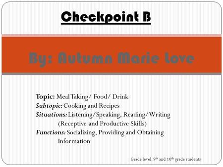 By: Autumn Marie Love Checkpoint B Topic: Meal Taking/ Food/ Drink Subtopic: Cooking and Recipes Situations: Listening/Speaking, Reading/Writing (Receptive.