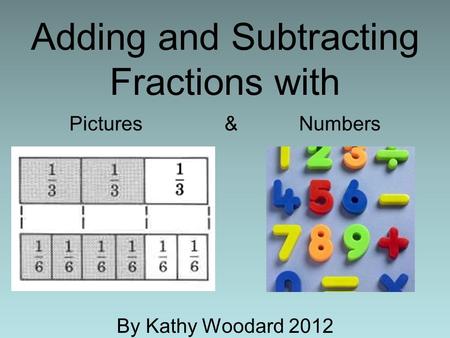 Adding and Subtracting Fractions with Pictures & Numbers By Kathy Woodard 2012.