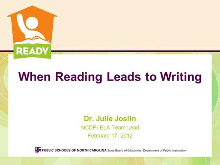 When Reading Leads to Writing Dr. Julie Joslin NCDPI ELA Team Lead February 17, 2012.