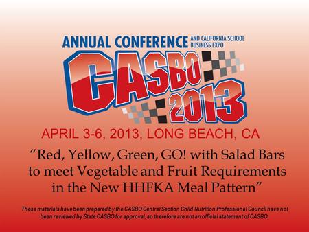 APRIL 3-6, 2013, LONG BEACH, CA “Red, Yellow, Green, GO! with Salad Bars to meet Vegetable and Fruit Requirements in the New HHFKA Meal Pattern” These.