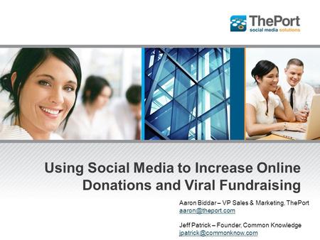 Using Social Media to Increase Online Donations and Viral Fundraising Aaron Biddar – VP Sales & Marketing, ThePort Jeff Patrick – Founder,