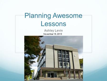 Planning Awesome Lessons Ashley Levin November 15, 2013.