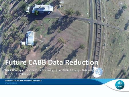 Future CABB Data Reduction Mark Wieringa | Science Data Processing | Australia Telescope National Facility ATUC - 11 th June 2013 CSIRO ASTRONOMY AND SPACE.