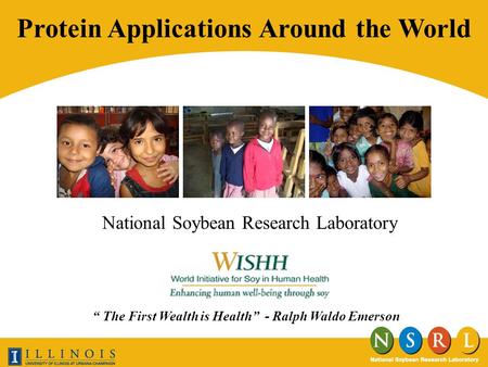 National Soybean Research Laboratory Protein Applications Around the World The First Wealth is Health - Ralph Waldo Emerson.