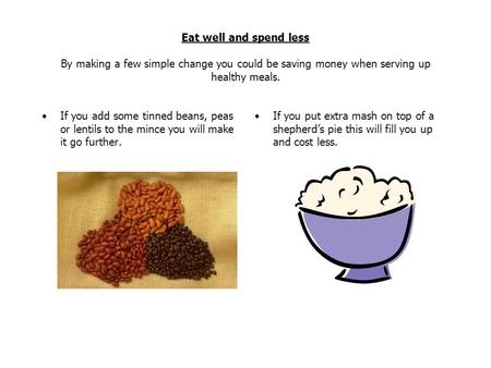 Eat well and spend less By making a few simple change you could be saving money when serving up healthy meals. If you add some tinned beans, peas or lentils.