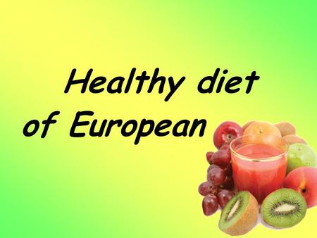 Healthy diet of European. Table of Contents 1. The weekly menu for European. 2. Our recipes. 3. Pictures of food. 4. Nutritional problems of the young.