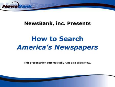 NewsBank, inc. Presents How to Search Americas Newspapers This presentation automatically runs as a slide show.
