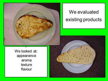 We evaluated existing products - We looked at: appearance aroma texture flavour.