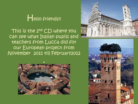 H ello friends!! This is the 2 nd CD where you can see what Italian pupils and teachers from Lucca did for our European project from November 2011 till.