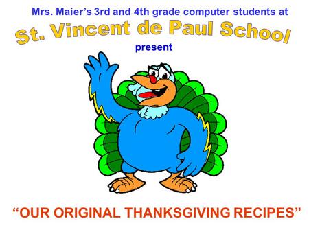 Mrs. Maiers 3rd and 4th grade computer students at OUR ORIGINAL THANKSGIVING RECIPES present.