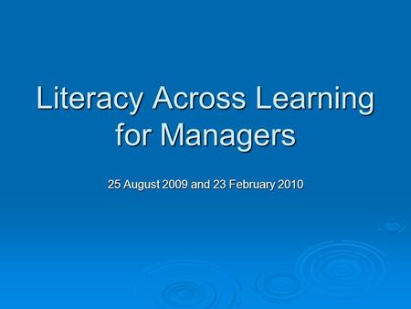 Literacy Across Learning for Managers 25 August 2009 and 23 February 2010.