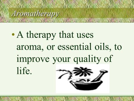 Aromatherapy A therapy that uses aroma, or essential oils, to improve your quality of life.