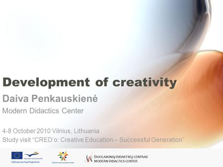 Development of creativity Daiva Penkauskienė Modern Didactics Center 4-8 October 2010 Vilnius, Lithuania Study visit CREDo: Creative Education – Successful.