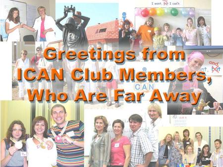 Alena Attended ICAN Club 2006-2009 Dear Valentina, I am so glad to receive the letter from you! 4th anniversary! The Club is not a small baby any more.