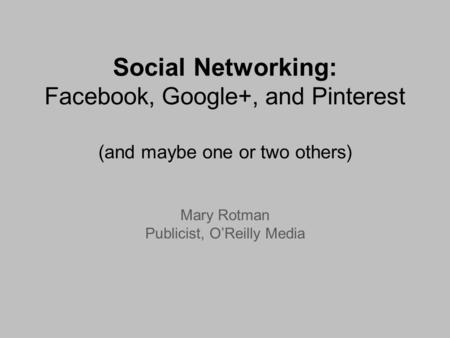 Social Networking: Facebook, Google+, and Pinterest (and maybe one or two others) Mary Rotman Publicist, OReilly Media.