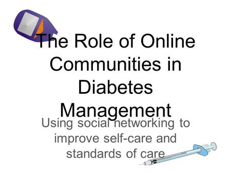 The Role of Online Communities in Diabetes Management Using social networking to improve self-care and standards of care.